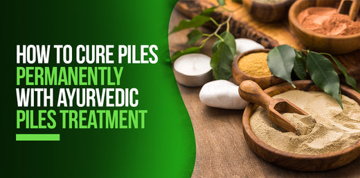 How To Cure Piles Permanently With Ayurvedic Pile Treatment